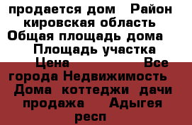 продается дом › Район ­ кировская область › Общая площадь дома ­ 150 › Площадь участка ­ 245 › Цена ­ 2 000 000 - Все города Недвижимость » Дома, коттеджи, дачи продажа   . Адыгея респ.